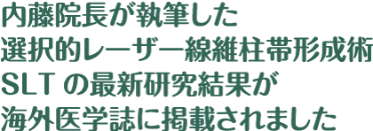 内藤院長が執筆した選択的レーザー線維柱帯形成術SLTの最新研究結果が海外医学誌に掲載されました